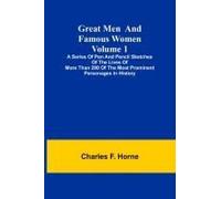 Great Men And Famous Women. Volume 1; A Series Of Pen And Pencil Sketches Of The Lives Of More Than 200 Of The Most Prominent Personages In History