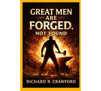 GREAT MEN ARE FORGED NOT FOUND: The Journey of Becoming Strong, Resilient, and Self-Made