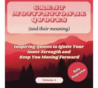 Great Motivational Quotes And Their Meaning - Volume 1: Inspiring Quotes to Ignite Your Inner Strength and Keep You Moving Forward