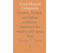 Great Musical Composers: German, French, and Italian traditions explained for readers and opera fans
