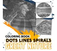 Great Nature Dots Lines Spirals Coloring Book: Admire The Beauty Of Nature Around Us With 30 Premium And Exclusive Illustrations Inside | Stress Relief Gifts | Birthday Gifts | Mindfulness Gifts