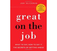 Great on the Job: What to Say, How to Say it: The Secrets to Getting Ahead