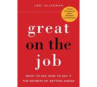 Great on the Job: What to Say, How to Say it: The Secrets to Getting Ahead