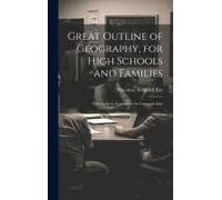 Great Outline Of Geography, For High Schools And Families: Text-Book To Accompany The Universal Atlas