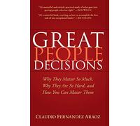 Great People Decisions: Why They Matter So Much, Why They Are So Hard, and How You Can Master Them
