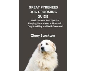 GREAT PYRENEES DOG GROOMING GUIDE: Basic Secrets And Tips For Keeping Your Majestic Mountain Dog Sparkling and Well-Groomed