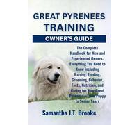 GREAT PYRENEES TRAINING OWNER’S GUIDE: The Complete Handbook for New and Experienced Owners: Everything You Need to Know Including Raising, Feeding, ... Great Pyrenees-From Puppy to Senior Years
