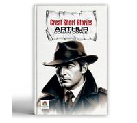 Great Short Stories - Arthur Conan Doyle | Timeless Tales of Mystery, Crime and Intrigue | Classic Sherlock Holmes Adventures and More | Victorian Detective Fiction [Premium Paperback]
