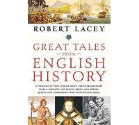 Great Tales from English History: A Treasury of True Stories about the Extraordinary People -- Knights and Knaves, Rebels and Heroes, Queens and Commoners -- Who Made Britain Great