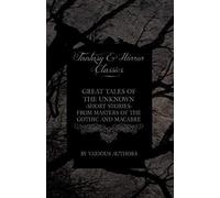 Great Tales Of The Unknown - Short Stories From Masters Of The Gothic And Macabre (Fantasy And Horror Classics)