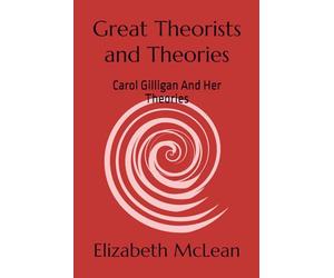 Great Theorists and Theories: Carol Gilligan And Her Theories