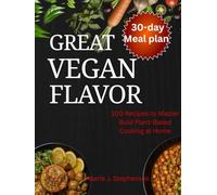 Great Vegan Flavor: 100 Recipes to Master Bold Plant-Based Cooking at Home