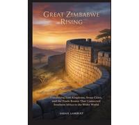 Great Zimbabwe Rising: Unearthing Lost Kingdoms, Stone Cities, and the Trade Routes That Connected Southern Africa to the Wider World