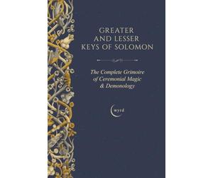 Greater and Lesser Keys of Solomon: The Complete Grimoire of Ceremonial Magic & Demonology