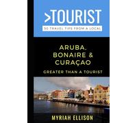 Greater Than a Tourist- Aruba, Bonaire, and Curaçao: 50 Travel Tips from a Local