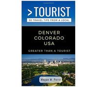Greater Than A Tourist- Denver Colorado Usa: 50 Travel Tips From A Local