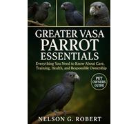 GREATER VASA PARROT ESSENTIALS: Everything You Need to Know About Care, Training, Health, and Responsible Ownership