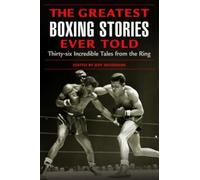 Greatest Boxing Stories Ever Told: Thirty-Six Incredible Tales From The Ring, First Edition: Thirty-Six Incredible Tales From The Ring