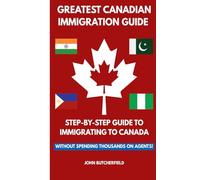 GREATEST CANADIAN IMMIGRATION GUIDE: STEP-BY-STEP GUIDE TO IMMIGRATING TO CANADA