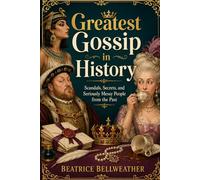 Greatest Gossip in History: Scandals, Secrets, and Seriously Messy People from the Past