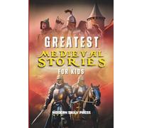Greatest Medieval Stories for Kids: Unbelievable Historical True Tales, Maps and Battles to Inspire Courage for Young Readers