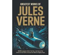 Greatest Works of Jules Verne: 20,000 Leagues Under the Sea, Journey to the Centre of the Earth, Around the World in Eighty Days