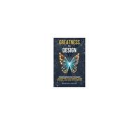 Greatness By Design: From Foundation To Flight: Transform Your Mindset, Build Systems, And Lead With Purpose