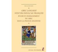 Grec Langaige N'est Pas Doulz Au François - L'étude Et L'enseignement Du Grec Dans La France Ancienne (Ive Siècle - 1530)
