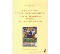 Grec Langaige N'est Pas Doulz Au François - L'étude Et L'enseignement Du Grec Dans La France Ancienne (Ive Siècle - 1530)