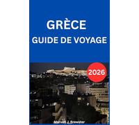 GRÈCE GUIDE DE VOYAGE 2026: Un guide complet du visiteur contenant des informations culturelles, des conseils sur les transports, des recommandations ... de sécurité et des conseils pratiques