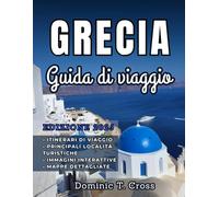 GRECIA Guida di viaggio 2025: Guida essenziale alle antiche meraviglie della Grecia, alla sua ricca storia, alle spiagge baciate dal sole e alla vivace cultura locale
