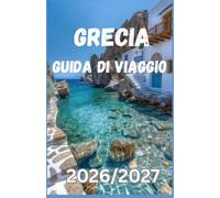 GRECIA GUIDA DI VIAGGIO 2026/2027: Consigli essenziali su siti archeologici, isole suggestive, cucina tradizionale, esperienze culturali, alloggi, shopping locale e pianificazione di viaggio.