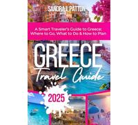 Greece Travel Guide 2025: A Smart Traveler’s Guide to Greece: Where to Go, What to Do & How to Plan