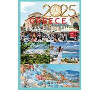GREECE TRAVEL GUIDE 2025: A Timeless Journey Through History Islands and Culture