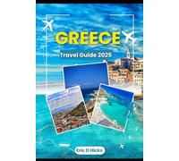 GREECE TRAVEL GUIDE 2025: Discover Ancient Wonders, Breathtaking Islands and Authentic Greek Experiences