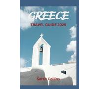 GREECE TRAVEL GUIDE 2025: Discover Ancient Wonders & Hidden Gems Breathtaking Islands & Stunning Coastlines Authentic Cuisine & Vibrant Culture Insider Tips for the Ultimate Adventure