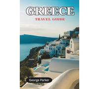GREECE TRAVEL GUIDE: History, Culture, Islands & Itineraries for the Modern Explorer