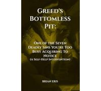 Greed's Bottomless Pit: One of the Seven Deadly Sins You're Too Busy Acquiring To Notice (A Self-Help Intervention)