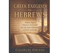 Gr xegesis of Hebrews - Volume Four: Hebrews 11:1 - 13:25: The Life: Faith, Endurance, and Holy Community