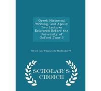 Greek Historical Writing, and Apollo: Two Lectures Delivered Before the University of Oxford June 3 - Scholar's Choice Edition