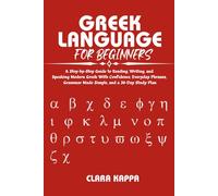 GREEK LANGUAGE FOR BEGINNERS: A Step-by-Step Guide to Reading, Writing, and Speaking Modern Greek With Confidence, Everyday Phrases, Grammar Made Simple, and a 30-Day Study Plan