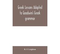 Greek Lessons Adapted To Goodwin's Greek Grammar, And Intended As An Introduction To His Greek Reader