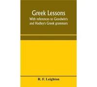 Greek lessons with references to Goodwins and Hadleys Greek grammars and intended as an introduction to Xenophons Anabasis or to Goodwins Greek reader - R R. F. LeightonR. F. Leighton (Auteur)