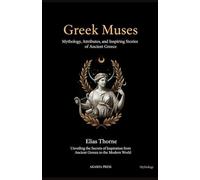 Greek Muses: Mythology, Attributes, and Inspiring Stories of Ancient Greece: Unveiling the Secrets of Inspiration from Ancient Greece to the Modern World
