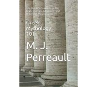 Greek Mythology 101: The Beginner's Guide to The Gods, Heroes, Monsters, and Beliefs of Ancient Greece