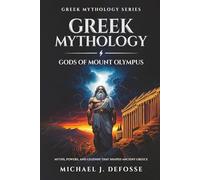 Greek Mythology Gods of Mount Olympus: Myths, Powers, and Legends that Shaped Ancient Greece