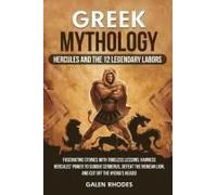 Greek Mythology: Hercules And The 12 Legendary Labors: Fascinating Stories With Timeless Lessons: Harness Hercules' Power To Subdue Cerberus, Defeat The Nemean Lion, And Cut Off The Hydra's Heads!