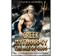 Greek Mythology - The Age of Gods: An Illustrated Collection of Myths and Legends from Ancient Greece - Creation, Titans and the Olympians