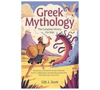 Greek Mythology: The Complete History for Kids: Adventures of powerful heroes of Ancient Greece, mighty gods, and legendary quests that will inspire your own story