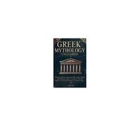 Greek Mythology Unleashed: Discover The Epic Legends Of Gods, Titans, Heroes, And Mythical Creatures That Have Cultivated History In The Rich Pantheon Of Ancient Greece